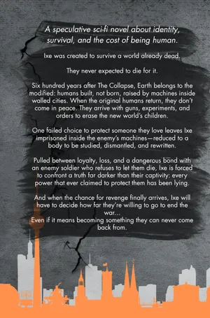 Ixe was created to survive a world already dead.
They never expected to die for it.
Six hundred years after The Collapse, Earth belongs to the modified: humans built, not born, raised by machines inside walled cities. When the original humans return, they don’t come in peace. They arrive with guns, experiments, and orders to erase the new world’s children.
One failed choice to protect someone they love leaves Ixe imprisoned inside the enemy’s machines—reduced to a body to be studied, dismantled, and rewritten.
Their escape comes at a brutal cost.
Pulled between loyalty, loss, and a dangerous bond with an enemy soldier who refuses to let them die, Ixe is forced to confront a truth far darker than their captivity: every power that ever claimed to protect them has been lying.
And when the chance for revenge finally arrives, Ixe will have to decide how far they’re willing to go to end the war…
Even if it means becoming something they can never come back from.