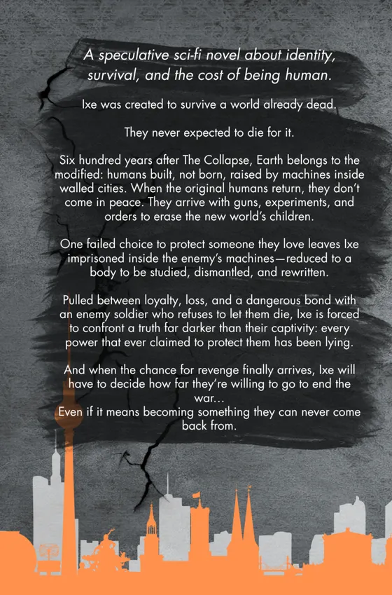 Ixe was created to survive a world already dead.
They never expected to die for it.
Six hundred years after The Collapse, Earth belongs to the modified: humans built, not born, raised by machines inside walled cities. When the original humans return, they don’t come in peace. They arrive with guns, experiments, and orders to erase the new world’s children.
One failed choice to protect someone they love leaves Ixe imprisoned inside the enemy’s machines—reduced to a body to be studied, dismantled, and rewritten.
Their escape comes at a brutal cost.
Pulled between loyalty, loss, and a dangerous bond with an enemy soldier who refuses to let them die, Ixe is forced to confront a truth far darker than their captivity: every power that ever claimed to protect them has been lying.
And when the chance for revenge finally arrives, Ixe will have to decide how far they’re willing to go to end the war…
Even if it means becoming something they can never come back from.